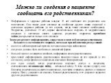 Можно ли сведения о пациенте сообщать его родственникам? Информацию о здоровье ребенка младше 15 лет сообщают его родителям или попечителю. Они также дают согласие на сообщение другим лицам сведений о состоянии здоровья ребенка (в тех случаях, когда такое согласие необходимо). Подростки, достигшие 1