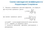 8. Расчитать коэффициент ранговой корреляции rs по формуле: при отсутствии одинаковых рангов при наличии одинаковых рангов где sum(d2) - сумма квадратов разностей между рангами; Ta и Tb - поправки на одинаковые ранги; N - количество наблюдений признаков, участвовавших в ранжировании.