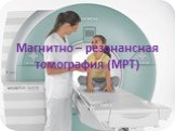 Магнитно – резонансная томография (МРТ)