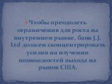 Чтобы преодолеть ограничения для роста на внутреннем рынке, банк J.J. Ltd должен сконцентрировать усилия на изучении возможностей выхода на рынок США.