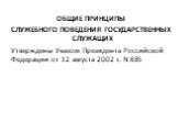ОБЩИЕ ПРИНЦИПЫ СЛУЖЕБНОГО ПОВЕДЕНИЯ ГОСУДАРСТВЕННЫХ СЛУЖАЩИХ Утверждены Указом Президента Российской Федерации от 12 августа 2002 г. N 885