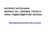 Интернет-источники ВАРИАНТ №1: болевые Точки и зоны поджелудочной железы. http://hospital.playland.ru/article31_article_204_1.phtml