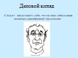 Деловой взгляд. Следует представить себе, что на лице собеседника начерчен своеобразный треугольник.