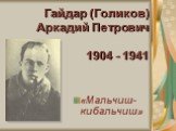Гайдар (Голиков) Аркадий Петрович 1904 - 1941. «Мальчиш-кибальчиш»