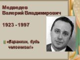 Медведев Валерий Владимирович 1923 - 1997. «Баранкин, будь человеком!»