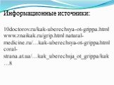 Информационные источники: 10doctorov.ru/kak-uberechsya-ot-grippa.html www.znaikak.ru/grip.html natural-medicine.ru/…kak-uberechsya-ot-grippa.html coral-strana.at.ua/…kak_uberechsja_ot_grippa/kak…8