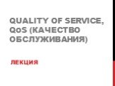 Quality of Service, QoS (Качество обслуживания). Лекция