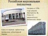 Российская национальная библиотека. Создана в 1795 году указом Екатерины II. Одна из крупнейших библиотек мира. Одна из первых публичных библиотек в Восточной Европе.