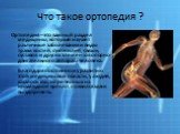 Что такое ортопедия ? Ортопедия – это важный раздел медицины, который изучает различные заболевания и виды травм костей, сухожилий, связок, суставов и других элементов опорно-двигательного аппарата человека. Благодаря постоянному развитию этой медицинской области, у людей, казалось бы, обреченных на