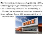 Иан Стрикланд, генеральный директор «OBI», Серджо Джирольди председатель правления. Сеть магазинов размещена по всему миру, в Москве так же имеются несколько магазинов Всего работает более 570 магазинов OBI в 11 странах мира.
