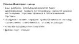 Условия Инкотермс = цены англ. Incoterms, International commerce terms — международные правила по толкованию наиболее широко используемых торговых терминов в области внешней торговли. определяют момент передачи прав собственности на товар, соответственно ответственность за товар и расходы на складе 