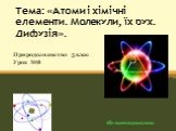 Тема: «Атоми і хімічні елементи. Молекули, їх рух. Дифузія». Природознавство 5 клас Урок №8. alla-moroz.ucoz.com