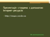 Презентація створена з допомогою Інтернет-ресурсів. http://images.yandex.ua