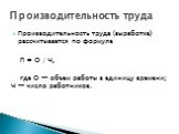 Производительность труда (выработка) рассчитывается по формуле П = О / Ч, где О — объем работы в единицу времени; Ч — число работников.