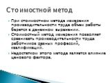 При стоимостном методе измерения производительности труда объем работы берется в денежном выражении. Стоимостный метод измерения позволяет сравнивать производительности труда работников разных профессий, квалификаций. Недостатком этого метода является влияние ценового фактора. Стоимостной метод