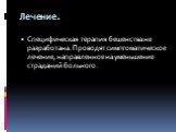 Лечение. Специфическая терапия бешенства не разработана. Проводят симптоматическое лечение, направленное на уменьшение страданий больного.