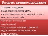 Полное голодание («эндогенное питание») - в эксперименте, при зимней спячке, при отказе от еды…. Неполное голодание (недоедание) Поступление пищевых веществ недостаточно калорически и пластически. Количественное голодание