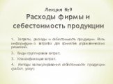 1. Затраты, расходы и себестоимость продукции. Роль информации о затратах для принятия управленческих решений. 2. Виды группировок затрат. 3. Классификация затрат. 4. Методы калькулирования себестоимости продукции (работ, услуг). Лекция №9 Расходы фирмы и себестоимость продукции