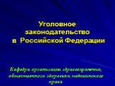 Уголовное законодательство в Российской Федерации. Кафедра организации здравоохранения, общественного здоровья и медицинского права