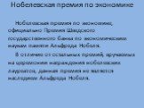 Нобелевская премия по экономике. Нобелевская премия по экономике, официально Премия Шведского государственного банка по экономическим наукам памяти Альфреда Нобеля. В отличие от остальных премий, вручаемых на церемонии награждения нобелевских лауреатов, данная премия не является наследием Альфреда Н