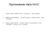 Приложение Hello MVC! Создать проект ASP.NET MVC 4, вид проекта – пустой (Empty). Добавить HomeController, который передаст в представление слова "Hello MVC!" Создать представление, которое получит от контроллера слова "Hello MVC!" и покажет их на странице.