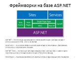 Фреймворки на базе ASP.NET. ASP.NET – бесплатный фреймворк для построения больших веб-приложений с использованием HTML, CSS и JavaScript. WebForms – технология построение веб-приложений из стандартных управляющих элементов и обработчиков событий. ASP.NET MVC – построение веб-приложений на базе шабло