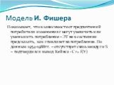 Модель И. Фишера. Показывает, что в зависимости от предпочтений потребителя изменения r могут увеличить или уменьшить потребление – ЭТ не в состоянии предсказать, как r повлияет на потребление. По данным 1954-1988гг. – отсутствует связь между r и S – подтвердился вывод Кейнса - С F= f(У)