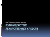 Взаимодействие лекарственных средств. проф. Лазарева Наталья Борисовна