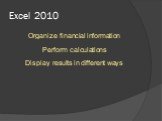 Excel 2010. Organize financial information Perform calculations Display results in different ways