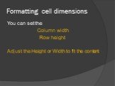 Formatting cell dimensions. You can set the Column width Row height Adjust the Height or Width to fit the content