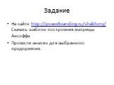 На сайте http://powerbranding.ru/shablony/ Скачать шаблон построения матрицы Ансоффа Провести анализ для выбранного предприятия.