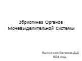 Эбриогинез Органов Мочевыделительной Системы. Выполнил:Гончиков.Д.Д 604 пед.