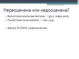 Переоценена или недооценена? Капитализация расчетная = 35,2 млрд.долл Расчетная цена акции = 120,15 р. Акции НЛМК переоценены