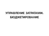 УПРАВЛЕНИЕ ЗАТРАТАМИ. БЮДЖЕТИРОВАНИЕ