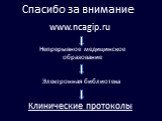 Спасибо за внимание. www.ncagip.ru. Непрерывное медицинское образование. Электронная библиотека. Клинические протоколы
