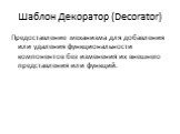 Шаблон Декоратор (Decorator). Предоставление механизма для добавления или удаления функциональности компонентов без изменения их внешнего представления или функций.