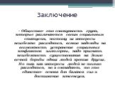 Заключение. Общество- это совокупность групп, которые различаются своим социальным статусом, поэтому их интересы неизбежно расходятся, всякие надежды на возможность устранение социальных конфликтов иллюзорны, надо признать неизбежность существования на Земле вечной борьбы одних людей против других. 