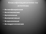 Классификация антител по антигенам. Антиинфекционные Антитоксические Аутологичные Аллореактивные Гетерологичные Антиидиотипические