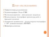 План обследования: Эзофагогастродуоденоскопия Эндосонография (Эндо-УЗИ) Рентгеноконтрастное исследование пищевода Компьютерная томография органов грудной и брюшной полостей позитронно-эмиссионная компьютерная томография с 18F- дезоксиглюкозой (ПЭТ/КТ) Фибробронхоскопия