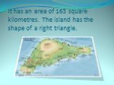 It has an area of 163 square kilometres. The island has the shape of a right triangle.