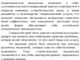 Стратегический маркетинг включает в себя: систематический и непрерывный анализ потребностей и запросов ключевых потребительских групп, а также разработку и производство товара(оказание услуги), что позволит компании обслуживать выбранные сегменты более эффективно, чем конкуренты. Достигая этих целей