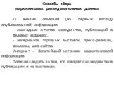 Способы сбора маркетинговых разведывательных данных 1) Анализ обычной (на первый взгляд) опубликованной информации: - ежегодных отчетов конкурентов, публикаций в деловых изданиях, - материалов торговых выставок, пресс-релизов, рекламы, web-сайтов. Интернет – богатейший источник маркетинговой информа