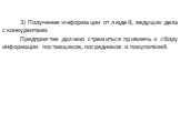 3) Получение информации от людей, ведущих дела с конкурентами. Предприятие должно стремиться привлечь к сбору информации поставщиков, посредников и покупателей.