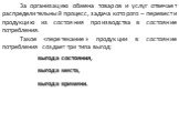 За организацию обмена товаров и услуг отвечает распределительный процесс, задача которого – перевести продукцию из состояния производства в состояние потребления. Такое «перетекание» продукции в состояние потребления создает три типа выгод: выгода состояния, выгода места, выгода времени.