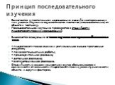 Заключается в постепенном наращивании знаний о месторождении или участке. Изучение осуществляется поэтапно (последовательно) от общего к частному. Последовательное изучение проявляется в стадийности гидрогеологических исследований. Выделяются следующие стадии изучения месторождений подземных вод: - 