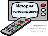 История телевидения. Подготовили: Боровикова Валерия Соколовская Анна