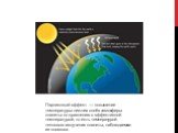 Парниковый эффект — повышение температуры нижних слоёв атмосферы планеты по сравнению с эффективной температурой, то есть температурой теплового излучения планеты, наблюдаемого из космоса.