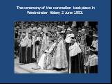The ceremony of the coronation took place inWestminster Abbey 2 June 1953.