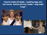 Favorite hobby Elizabeth - breeding dogs andrace horses. Favorite animals Queen – dog breed "Corgi".