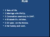 PLAN. 1 Years of life. 2 Marriage with Philip. 3 Coronation ceremony in 1947. 4 Elizabeth II s children. 5 60 years on the throne. 6 Her hobby and work.